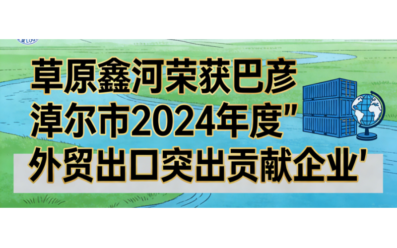 草原鑫河荣获巴彦淖尔市2024年度&ldquo;外贸出口突出贡献企业&rdquo;