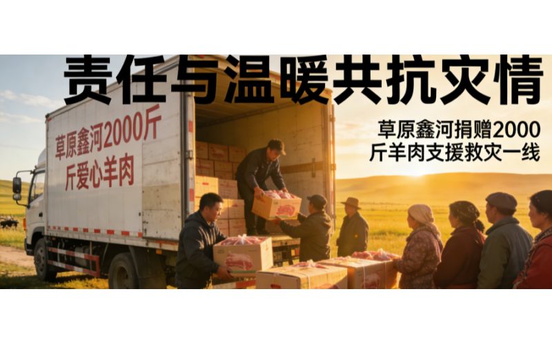 草原鑫河2000 斤爱心羊肉奔赴救灾一线，用责任与温暖共抗灾情！​