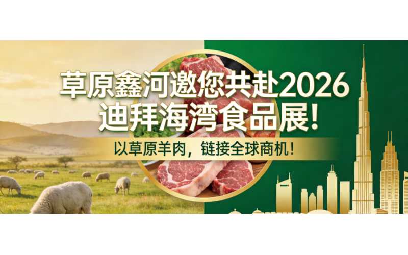 草原鑫河邀您共赴2026迪拜海湾食品展！以草原羊肉，链接全球商机