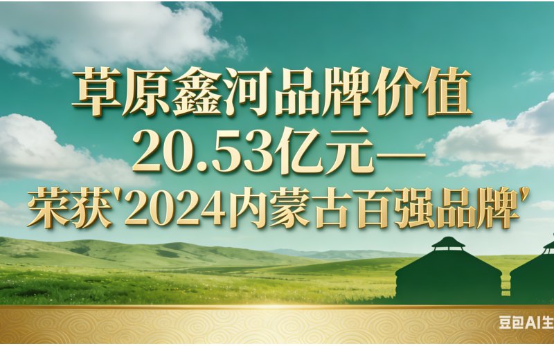Grassland Xinhe Valued at RMB 2.053 Billion &ndash; Honored with "2024 Top 100 Brands of Inner Mongolia"
